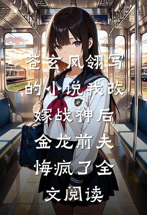 苍玄凤翎写的小说我改嫁战神后，金龙前夫悔疯了全文阅读