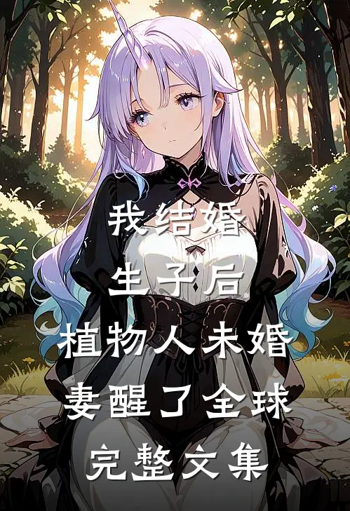 我结婚生子后，植物人未婚妻醒了全球完整文集
