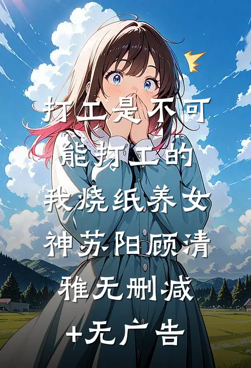 打工是不可能打工的，我烧纸养女神苏阳顾清雅无删减+无广告