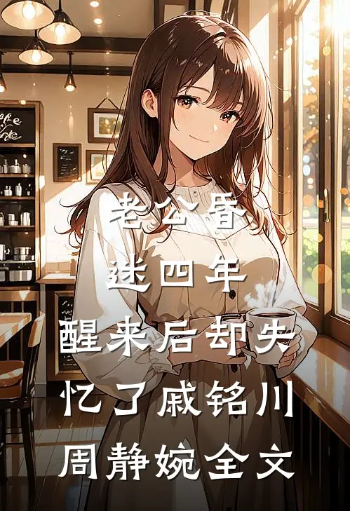 老公昏迷四年，醒来后却失忆了戚铭川周静婉全文