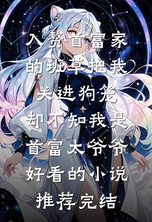 入赘首富家的班草把我关进狗笼，却不知我是首富太爷爷好看的小说推荐完结