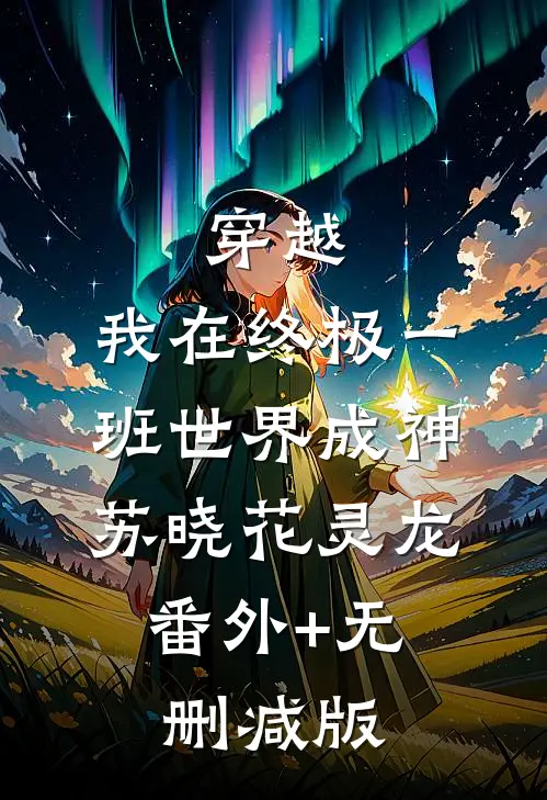 穿越：我在终极一班世界成神苏晓花灵龙:番外+无删减版