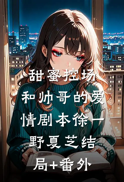 甜蜜控场：和帅哥的爱情剧本徐一野夏芝结局+番外