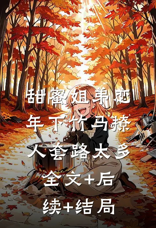 甜蜜姐弟恋：年下竹马撩人套路太多全文+后续+结局
