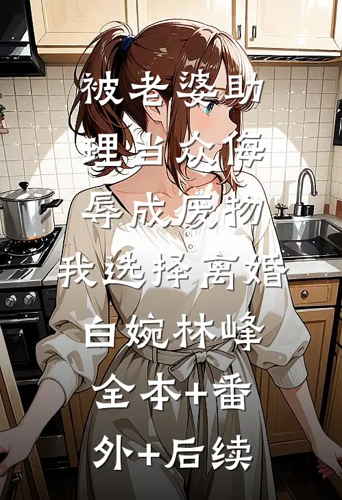 被老婆助理当众侮辱成废物，我选择离婚白婉林峰全本+番外+后续