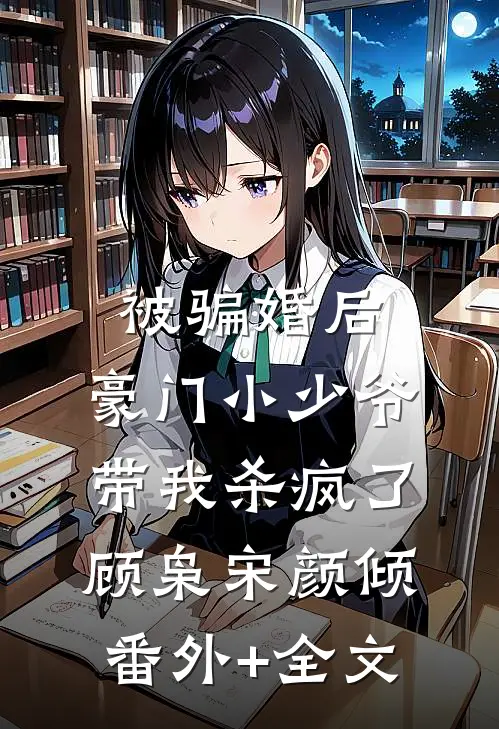 被骗婚后：豪门小少爷带我杀疯了顾枭宋颜倾(番外)+(全文)