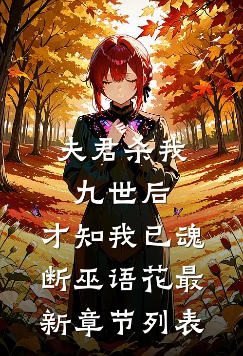 夫君杀我九世后，才知我已魂断巫语花最新章节列表