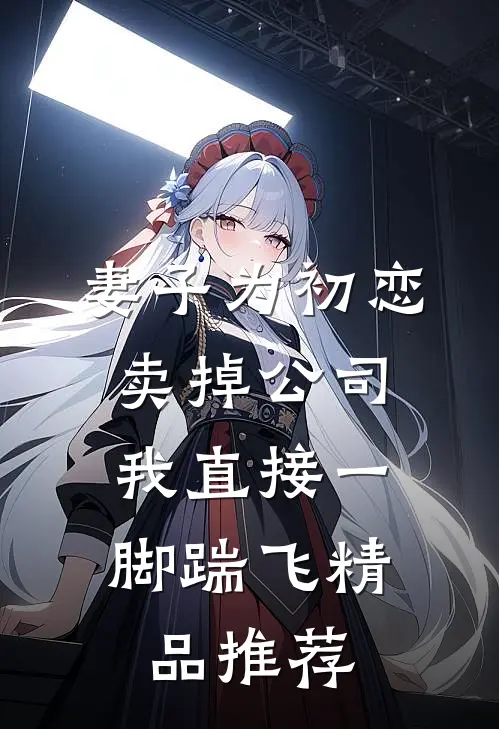 妻子为初恋卖掉公司，我直接一脚踹飞精品推荐