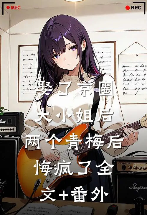 娶了京圈大小姐后，两个青梅后悔疯了全文+番外