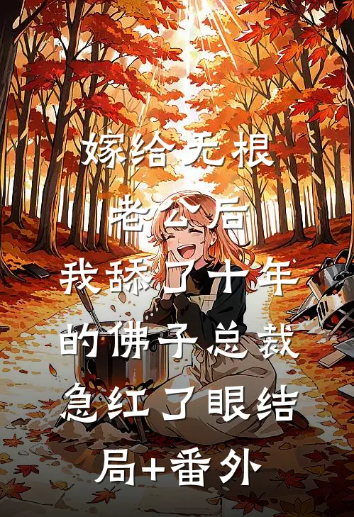 嫁给无根老公后，我舔了十年的佛子总裁急红了眼结局+番外