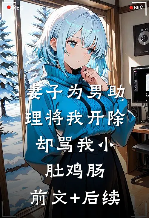 妻子为男助理将我开除，却骂我小肚鸡肠:前文+后续