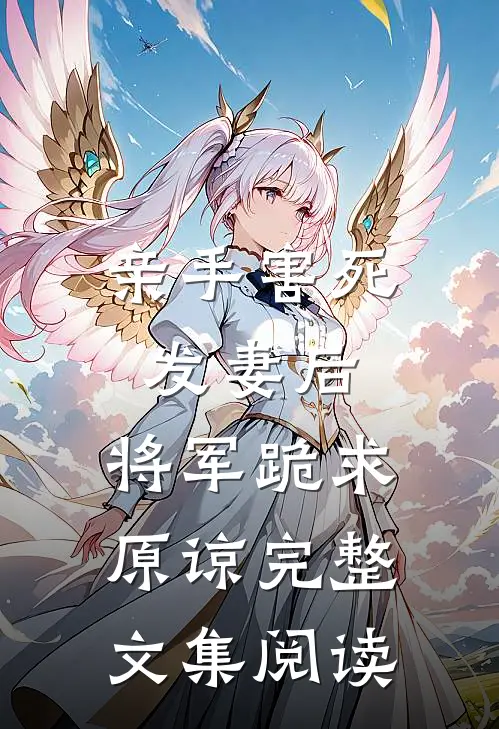 亲手害死发妻后，将军跪求原谅完整文集阅读