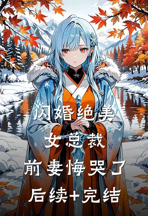 闪婚绝美女总裁，前妻悔哭了后续+完结