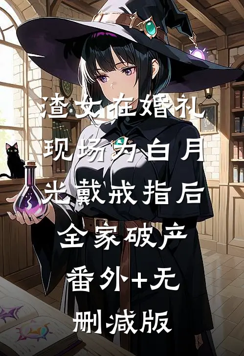 渣女在婚礼现场为白月光戴戒指后，全家破产番外+无删减版