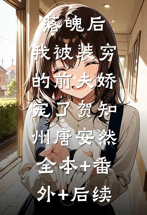 落魄后，我被装穷的前夫娇宠了贺知州唐安然:全本+番外+后续