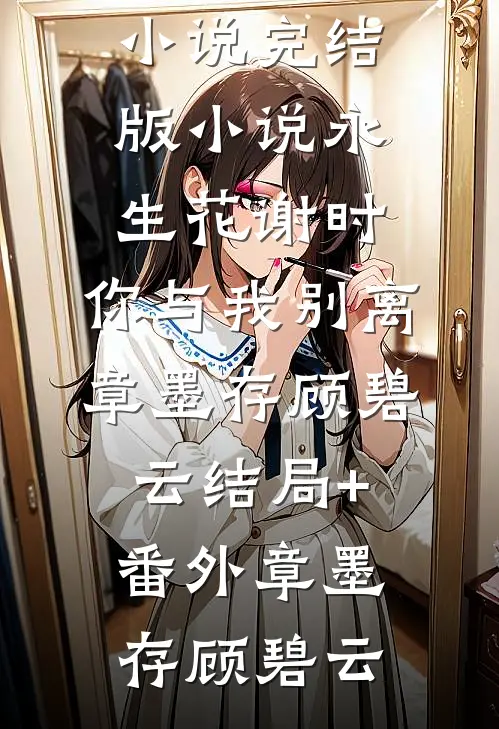 永生花谢时，你与我别离章墨存顾碧云结局+番外