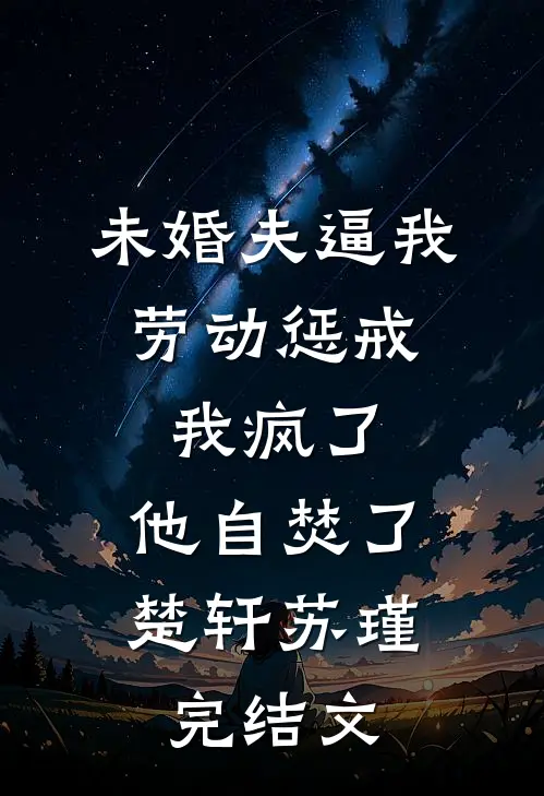 未婚夫逼我劳动惩戒，我疯了，他自焚了。楚轩苏瑾完结文