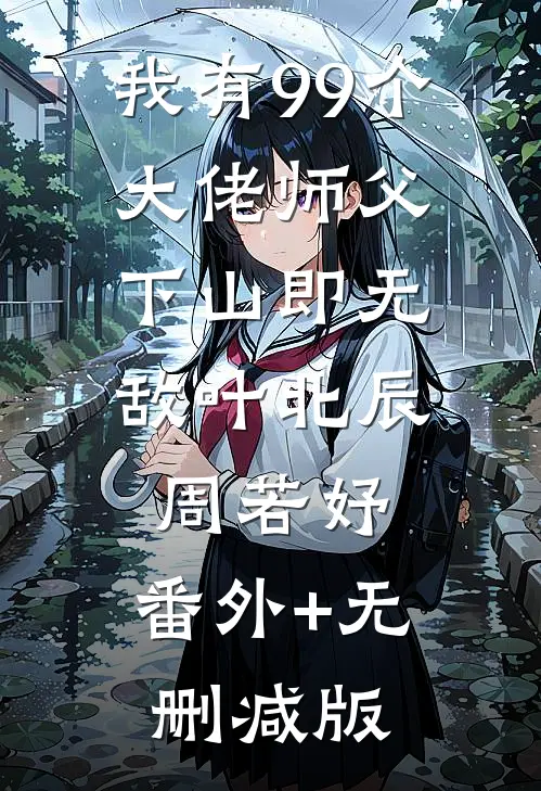 我有99个大佬师父，下山即无敌叶北辰周若妤:番外+无删减版