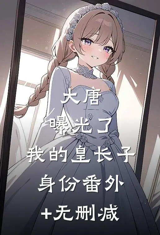 大唐：曝光了，我的皇长子身份番外+无删减