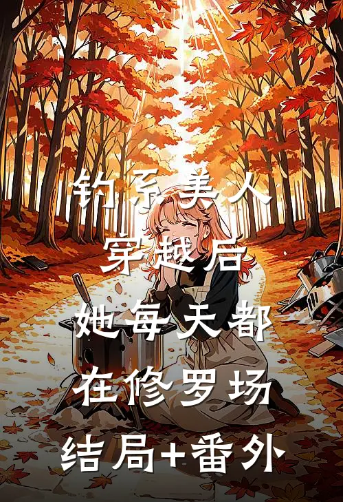 钓系美人穿越后，她每天都在修罗场:结局+番外