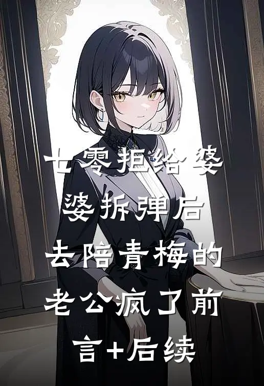 七零拒给婆婆拆弹后，去陪青梅的老公疯了前言+后续