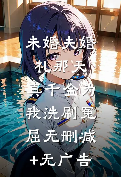 未婚夫婚礼那天，真千金为我洗刷冤屈无删减+无广告