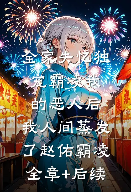 全家失忆独宠霸凌我的恶人后，我人间蒸发了赵佑霸凌:全章+后续