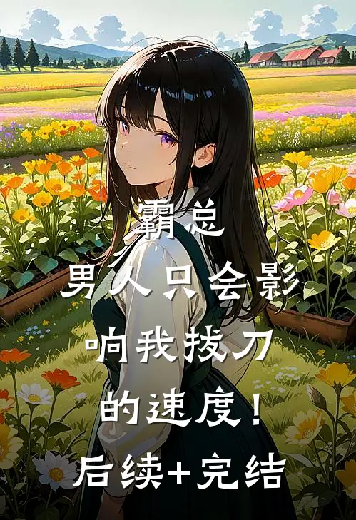 霸总，男人只会影响我拔刀的速度！后续+完结