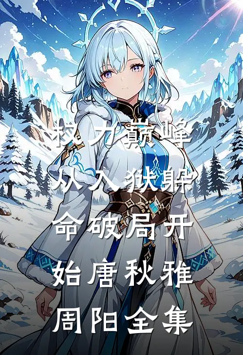 权力巅峰：从入狱躲命破局开始唐秋雅周阳全集