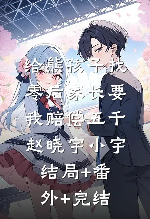 给熊孩子找零后家长要我赔偿五千赵晓宇小宇:结局+番外+完结