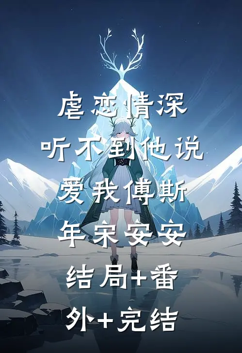 虐恋情深：听不到他说爱我傅斯年宋安安:结局+番外+完结