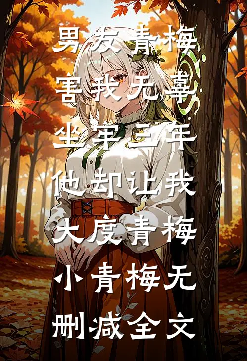 男友青梅害我无辜坐牢三年，他却让我大度青梅小青梅无删减全文