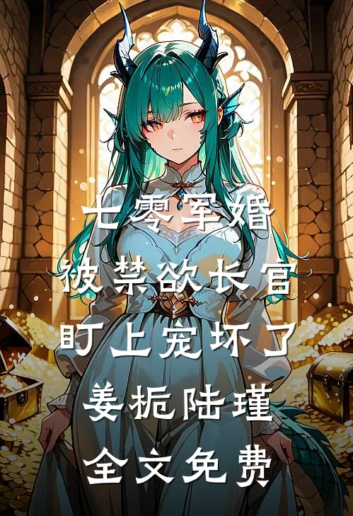 七零军婚：被禁欲长官盯上宠坏了姜栀陆瑾全文免费