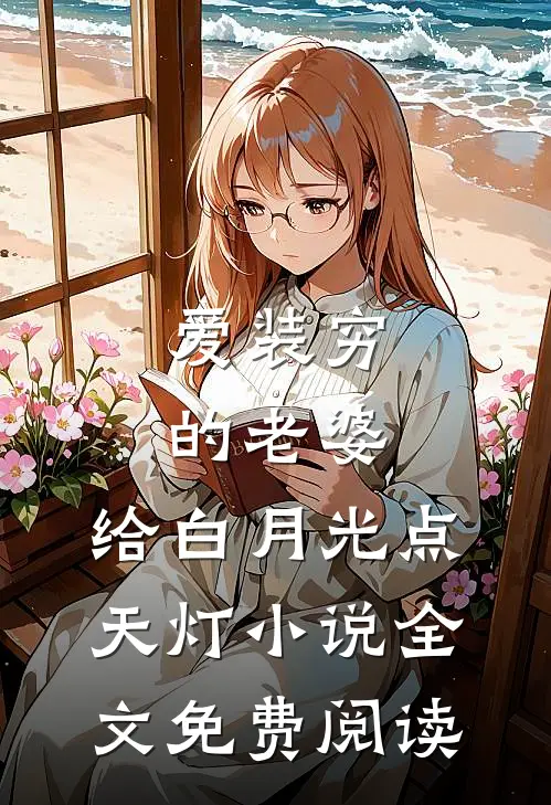 爱装穷的老婆，给白月光点天灯小说全文免费阅读