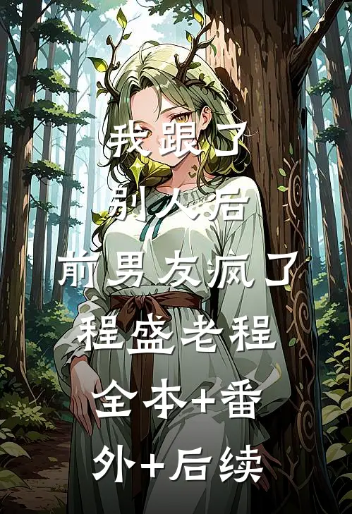 我跟了别人后，前男友疯了程盛老程:全本+番外+后续