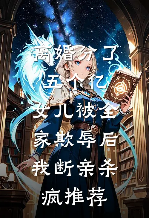 离婚分了五个亿，女儿被全家欺辱后，我断亲杀疯推荐