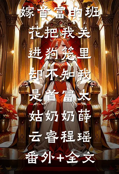 嫁首富的班花把我关进狗笼里，却不知我是首富太姑奶奶薛云睿程瑶:(番外)+(全文)