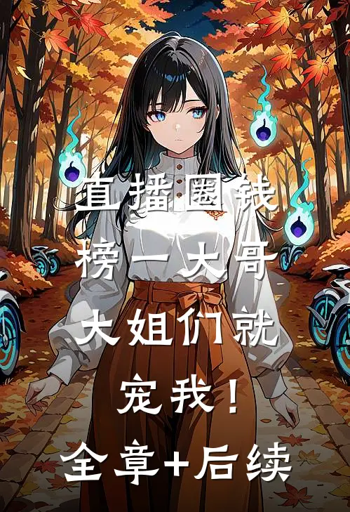 直播圈钱，榜一大哥大姐们就宠我！:全章+后续