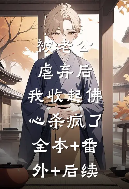 被老公虐弃后，我收起佛心杀疯了:全本+番外+后续