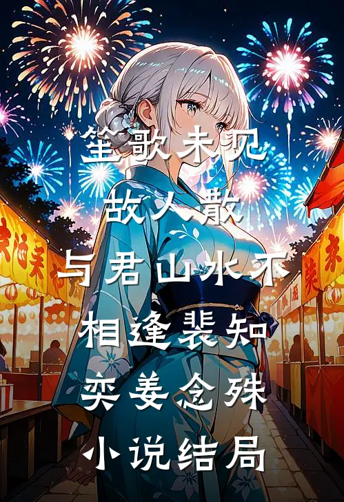 笙歌未见故人散，与君山水不相逢裴知奕姜念殊小说结局