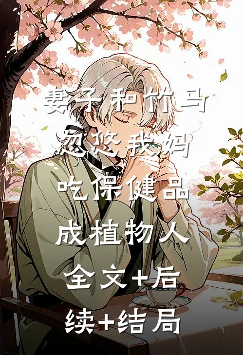 妻子和竹马忽悠我妈吃保健品成植物人:全文+后续+结局