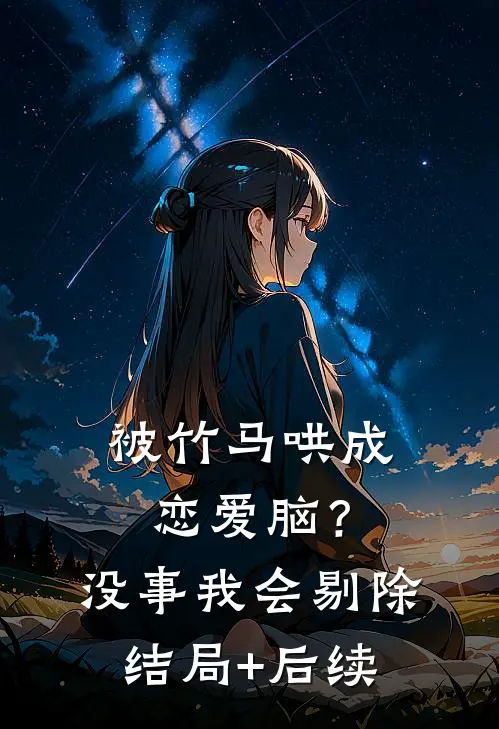 被竹马哄成恋爱脑？没事，我会剔除结局+后续