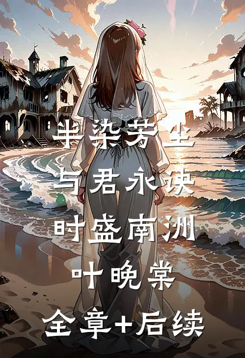 半染芳尘，与君永诀时盛南洲叶晚棠:全章+后续