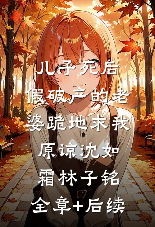 儿子死后，假破产的老婆跪地求我原谅沈如霜林子铭:全章+后续