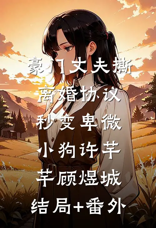 豪门丈夫撕离婚协议，秒变卑微小狗许芊芊顾煜城:结局+番外