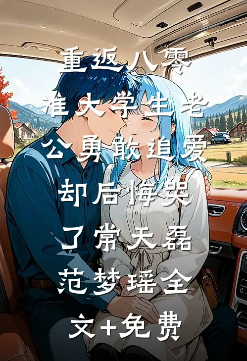 重返八零，准大学生老公勇敢追爱却后悔哭了常天磊范梦瑶全文+免费