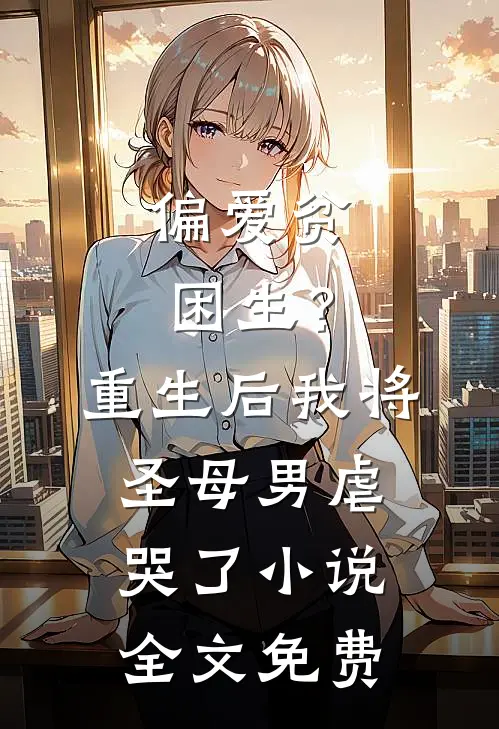 偏爱贫困生？重生后我将圣母男虐哭了小说全文免费