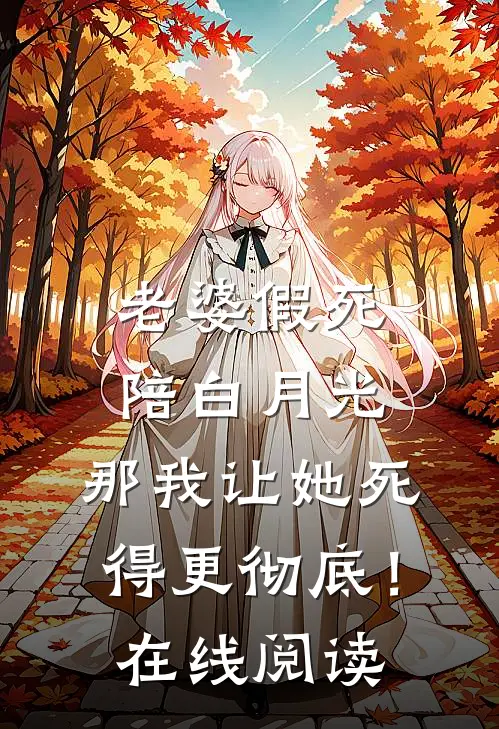 老婆假死陪白月光，那我让她死得更彻底！在线阅读