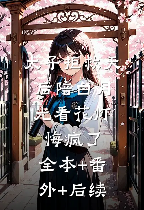 太子拒救天后陪白月光看花灯，悔疯了:全本+番外+后续