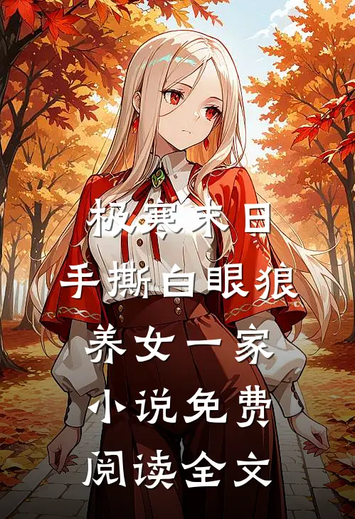 极寒末日，手撕白眼狼养女一家小说免费阅读全文